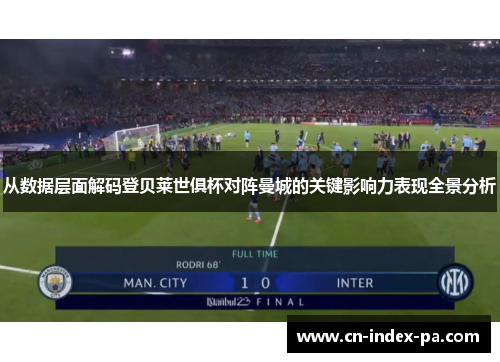 从数据层面解码登贝莱世俱杯对阵曼城的关键影响力表现全景分析 从数据层面解码登贝莱世俱杯对阵曼城的关键影响力表现全景分析