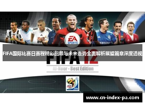 FIFA国际比赛日赛程精彩回顾与未来走势全面解析展望篇章深度透视