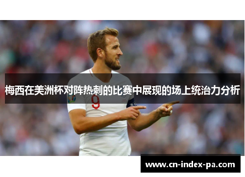 梅西在美洲杯对阵热刺的比赛中展现的场上统治力分析 梅西在美洲杯对阵热刺的比赛中展现的场上统治力分析