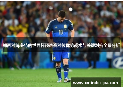 梅西对阵多特的世界杯预选赛对位优势战术与关键对抗全景分析 梅西对阵多特的世界杯预选赛对位优势战术与关键对抗全景分析