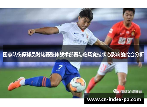 国家队伤停球员对比赛整体战术部署与临场竞技状态影响的综合分析 国家队伤停球员对比赛整体战术部署与临场竞技状态影响的综合分析