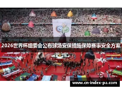2026世界杯组委会公布球场安保措施保障赛事安全方案
