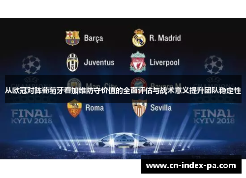 从欧冠对阵葡萄牙看加维防守价值的全面评估与战术意义提升团队稳定性 从欧冠对阵葡萄牙看加维防守价值的全面评估与战术意义提升团队稳定性