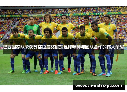 巴西国家队荣获苏格拉底奖展现足球精神与团队合作的伟大荣耀 巴西国家队荣获苏格拉底奖展现足球精神与团队合作的伟大荣耀