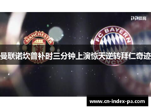 曼联诺坎普补时三分钟上演惊天逆转拜仁奇迹 曼联诺坎普补时三分钟上演惊天逆转拜仁奇迹