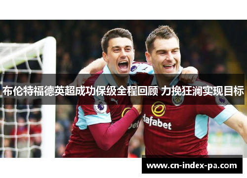 布伦特福德英超成功保级全程回顾 力挽狂澜实现目标