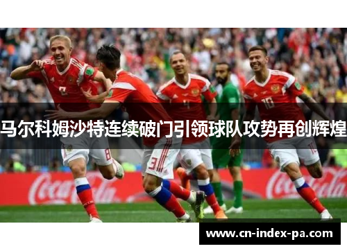 马尔科姆沙特连续破门引领球队攻势再创辉煌 马尔科姆沙特连续破门引领球队攻势再创辉煌