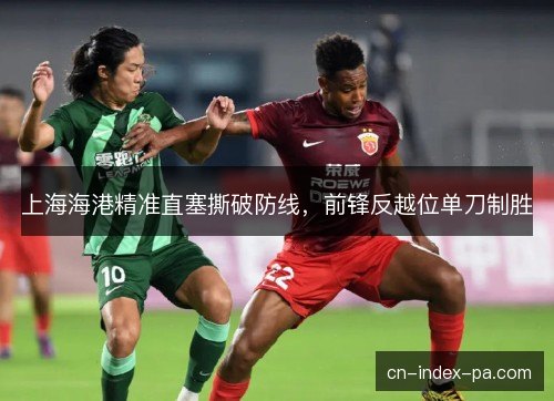 上海海港精准直塞撕破防线,前锋反越位单刀制胜 上海海港精准直塞撕破防线,前锋反越位单刀制胜